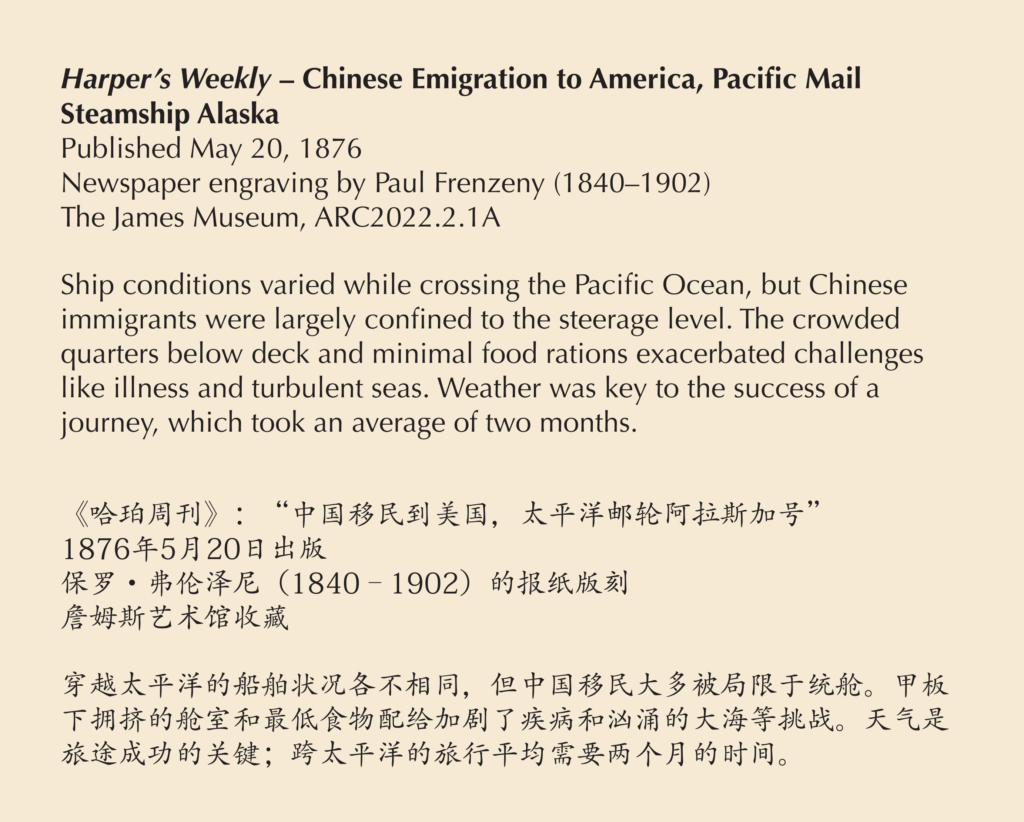 A label reading, Ship conditions varied while crossing the Pacific Ocean, but Chinese immigrants were largely confined to the steerage level. The crowded quarters below deck and minimal food rations exacerbated challenges like illness and turbulent seas. Weather was key to the success of a journey, which took an average of two months.